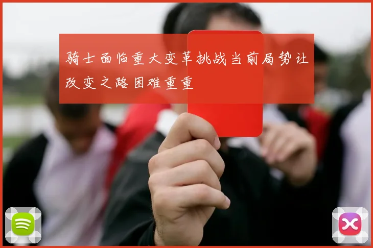 骑士面临重大变革挑战当前局势让改变之路困难重重