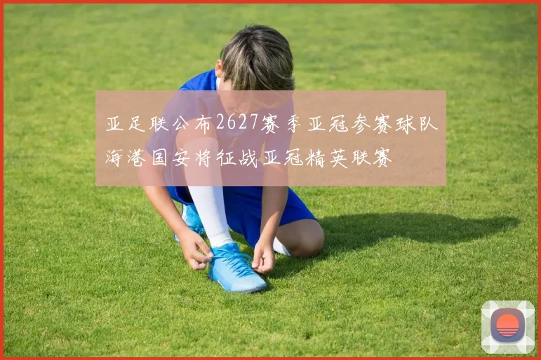 亚足联公布2627赛季亚冠参赛球队海港国安将征战亚冠精英联赛