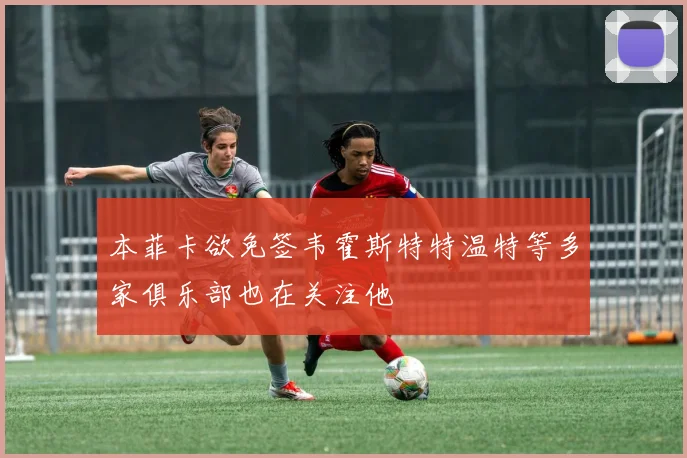 本菲卡欲免签韦霍斯特特温特等多家俱乐部也在关注他