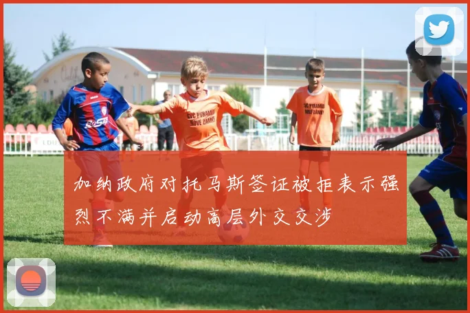 加纳政府对托马斯签证被拒表示强烈不满并启动高层外交交涉