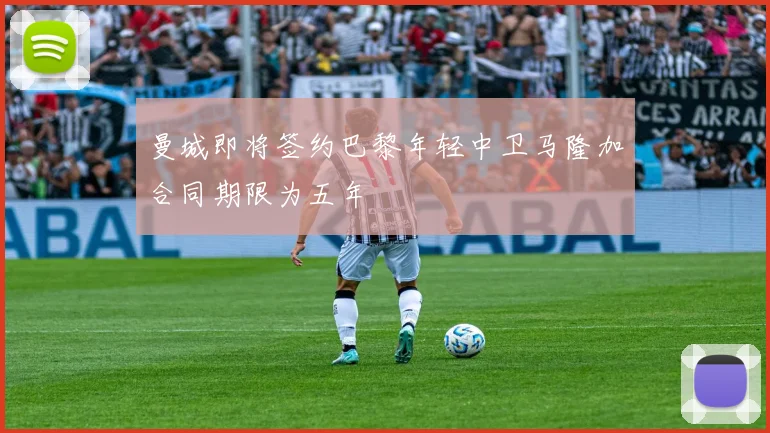 曼城即将签约巴黎年轻中卫马隆加合同期限为五年