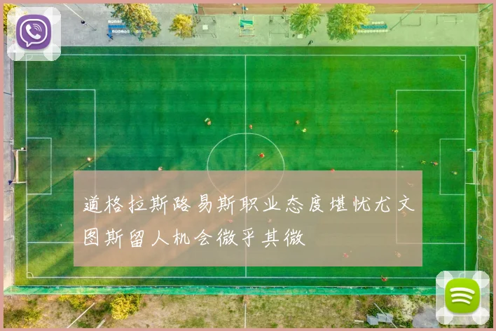 道格拉斯路易斯职业态度堪忧尤文图斯留人机会微乎其微