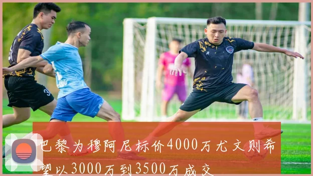 巴黎为穆阿尼标价4000万尤文则希望以3000万到3500万成交