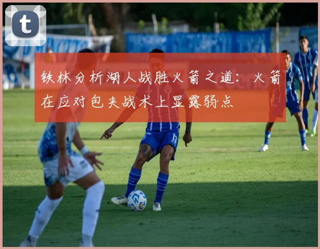 铁林分析湖人战胜火箭之道：火箭在应对包夹战术上显露弱点
