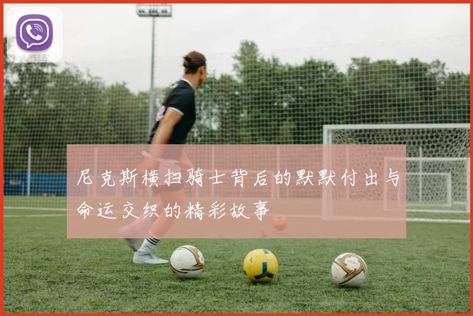 尼克斯横扫骑士背后的默默付出与命运交织的精彩故事