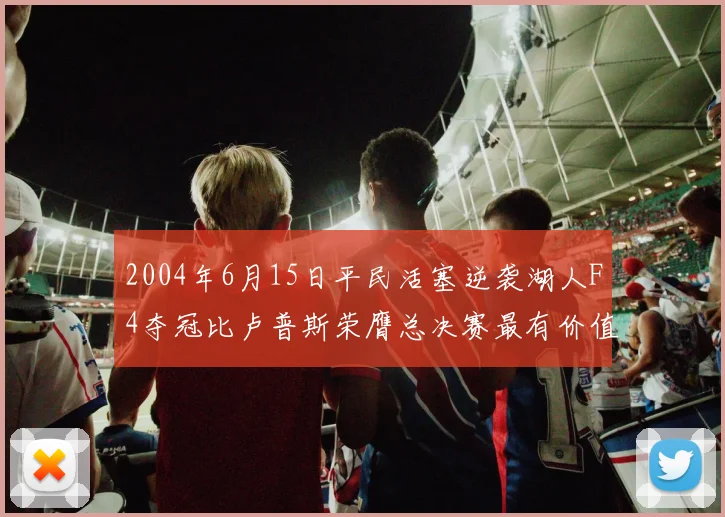 2004年6月15日平民活塞逆袭湖人F4夺冠比卢普斯荣膺总决赛最有价值球员