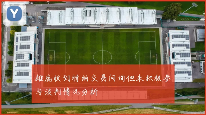 雄鹿收到特纳交易问询但未积极参与谈判情况分析